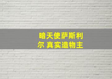 暗天使萨斯利尔 真实造物主